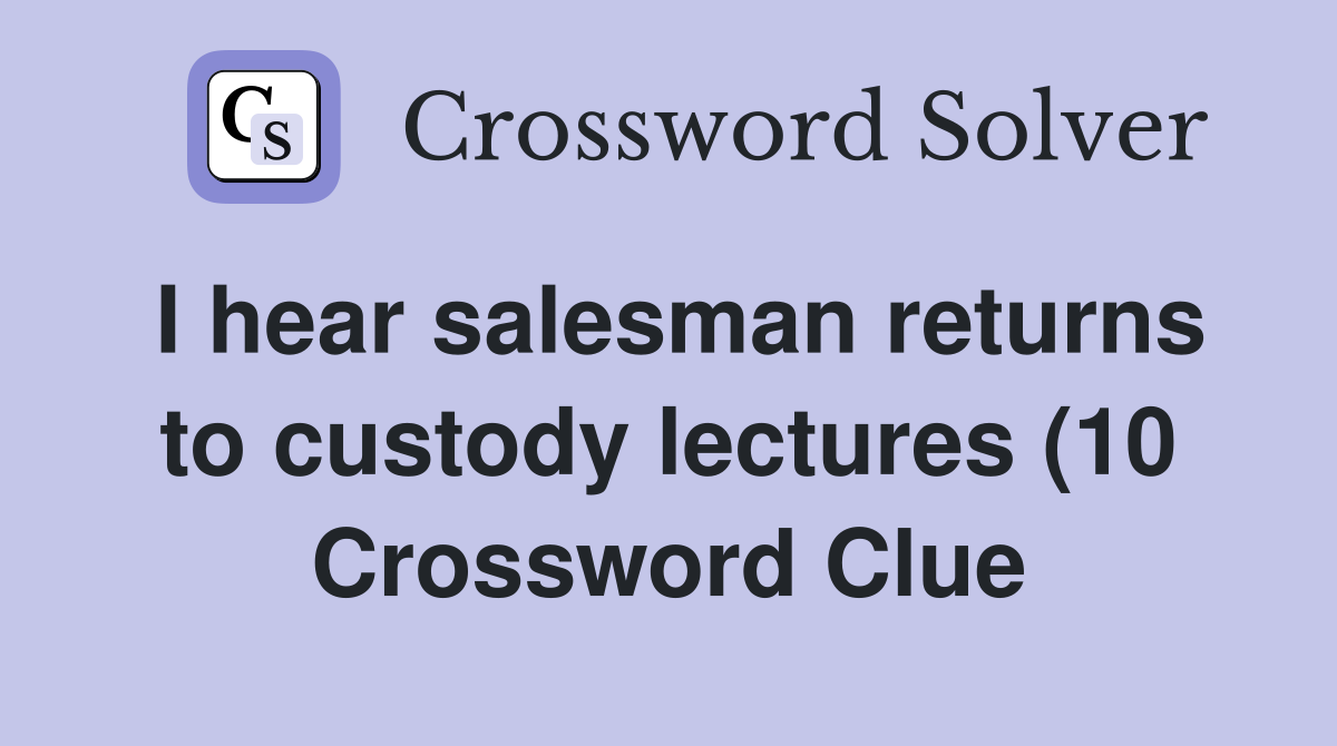 I hear salesman returns to custody lectures (10) Crossword Clue I hear salesman returns to custody lectures (10) Crossword Clue