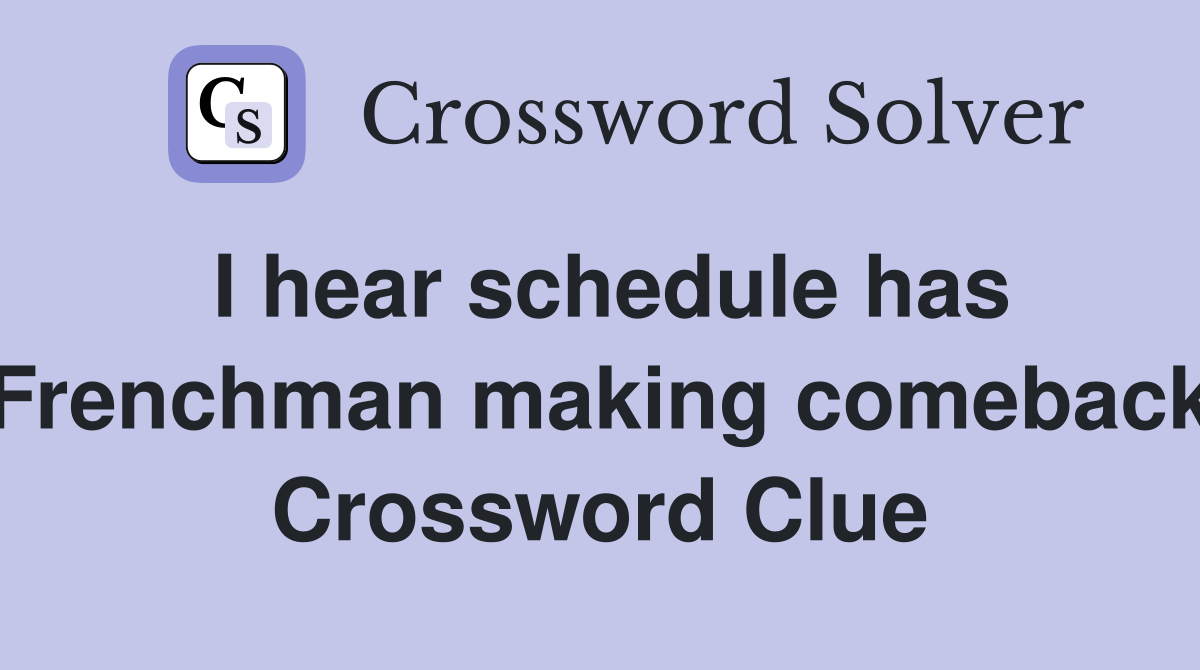 I hear schedule has Frenchman making comeback Crossword Clue