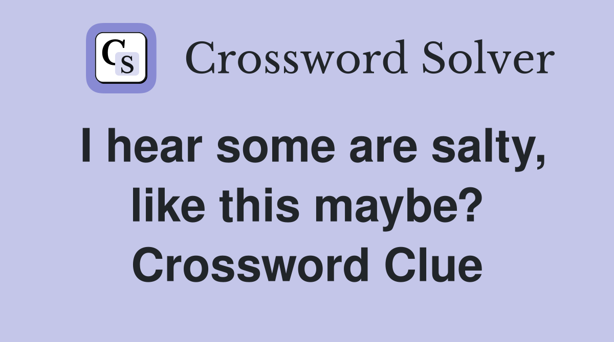 I hear some are salty, like this maybe? Crossword Clue