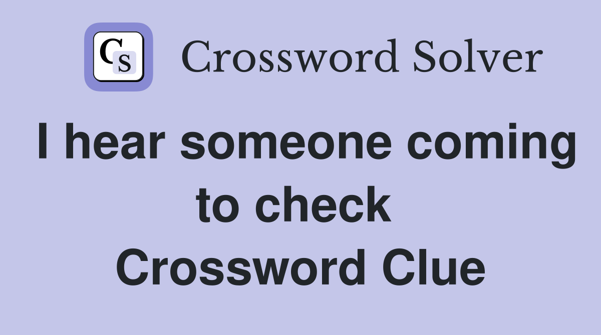 I hear someone coming to check  Crossword Clue