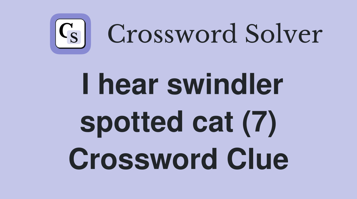 I hear swindler spotted cat (7) Crossword Clue