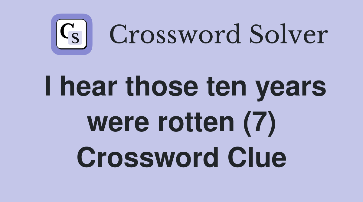 I hear those ten years were rotten (7) Crossword Clue