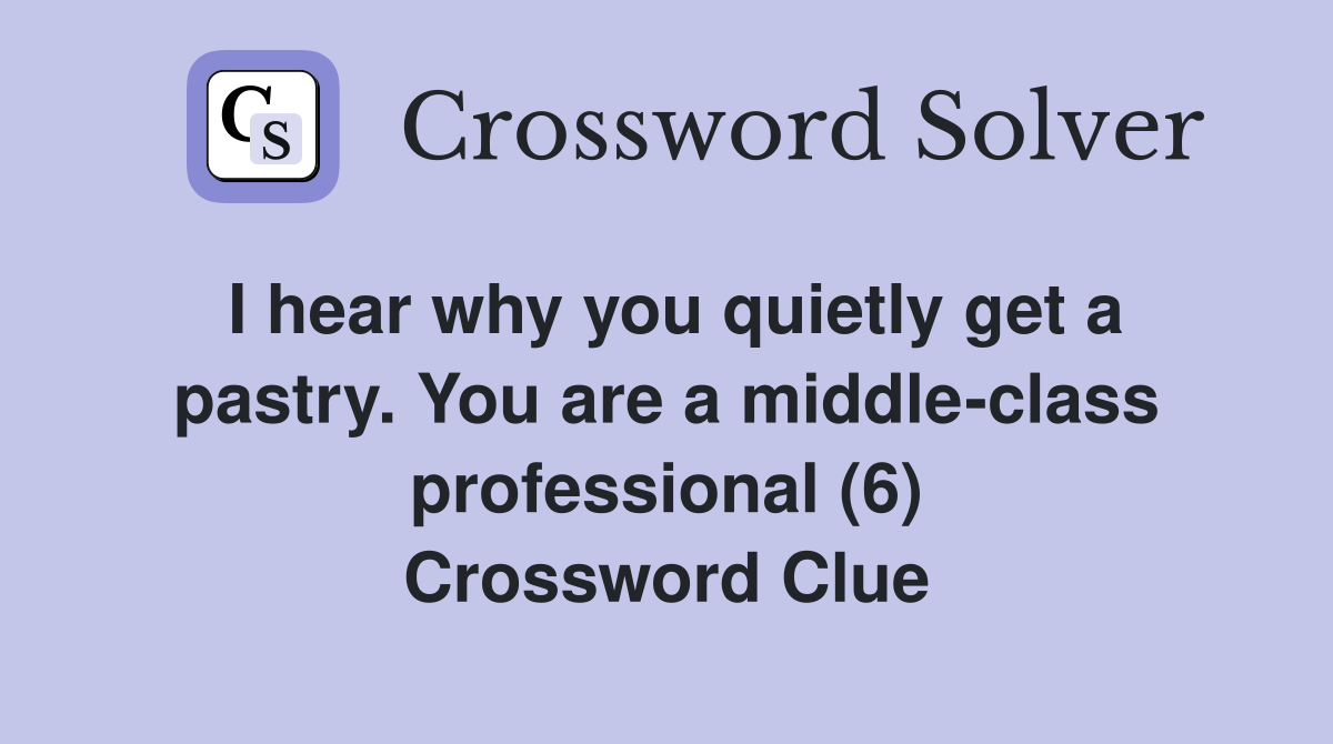 I hear why you quietly get a pastry. You are a middle-class professional (6) Crossword Clue