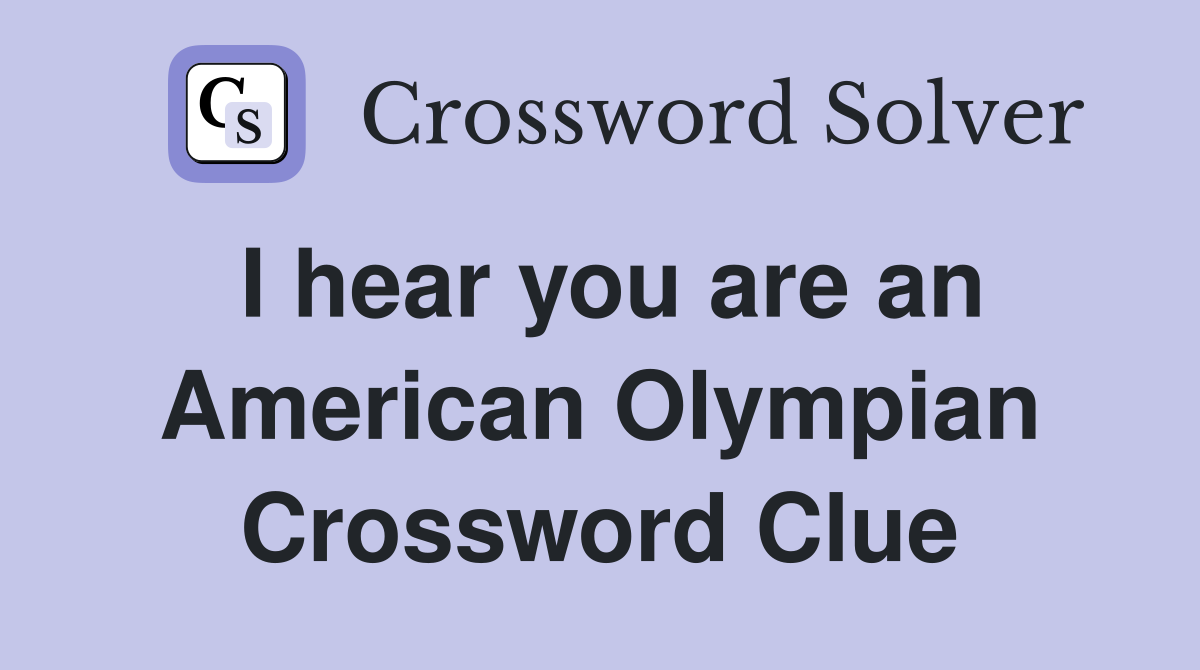 I hear you are an American Olympian Crossword Clue