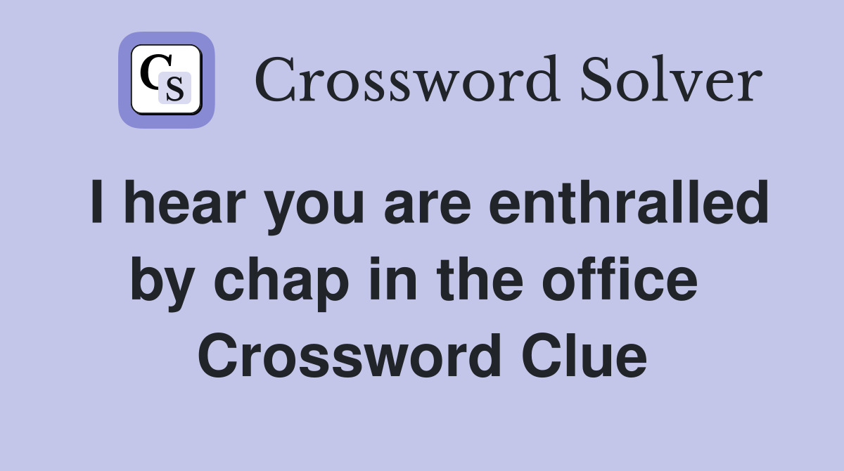 I hear you are enthralled by chap in the office  Crossword Clue
