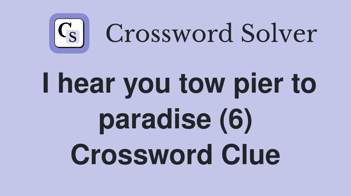 I hear you tow pier to paradise (6) Crossword Clue