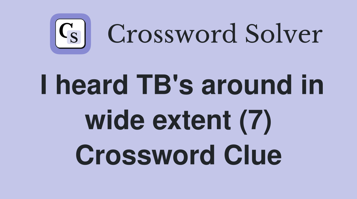 I heard TB's around in wide extent (7) Crossword Clue