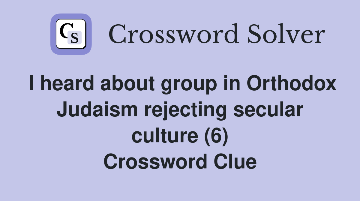 I heard about group in Orthodox Judaism rejecting secular culture (6) Crossword Clue