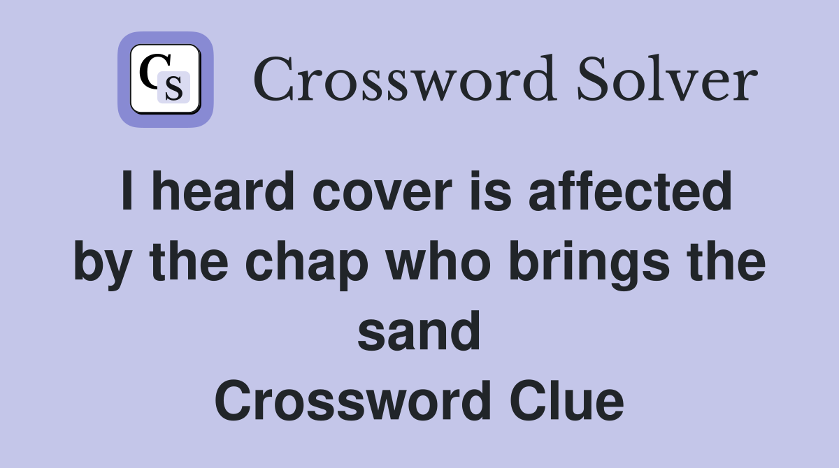 I heard cover is affected by the chap who brings the sand Crossword Clue