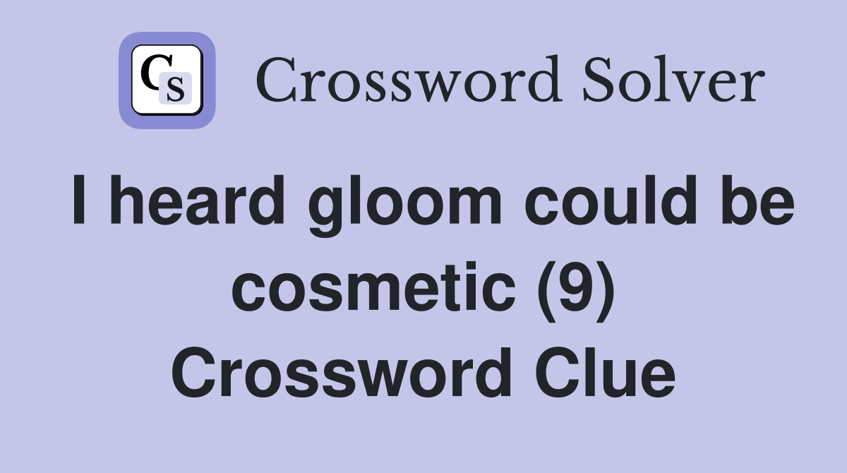 I heard gloom could be cosmetic (9) Crossword Clue