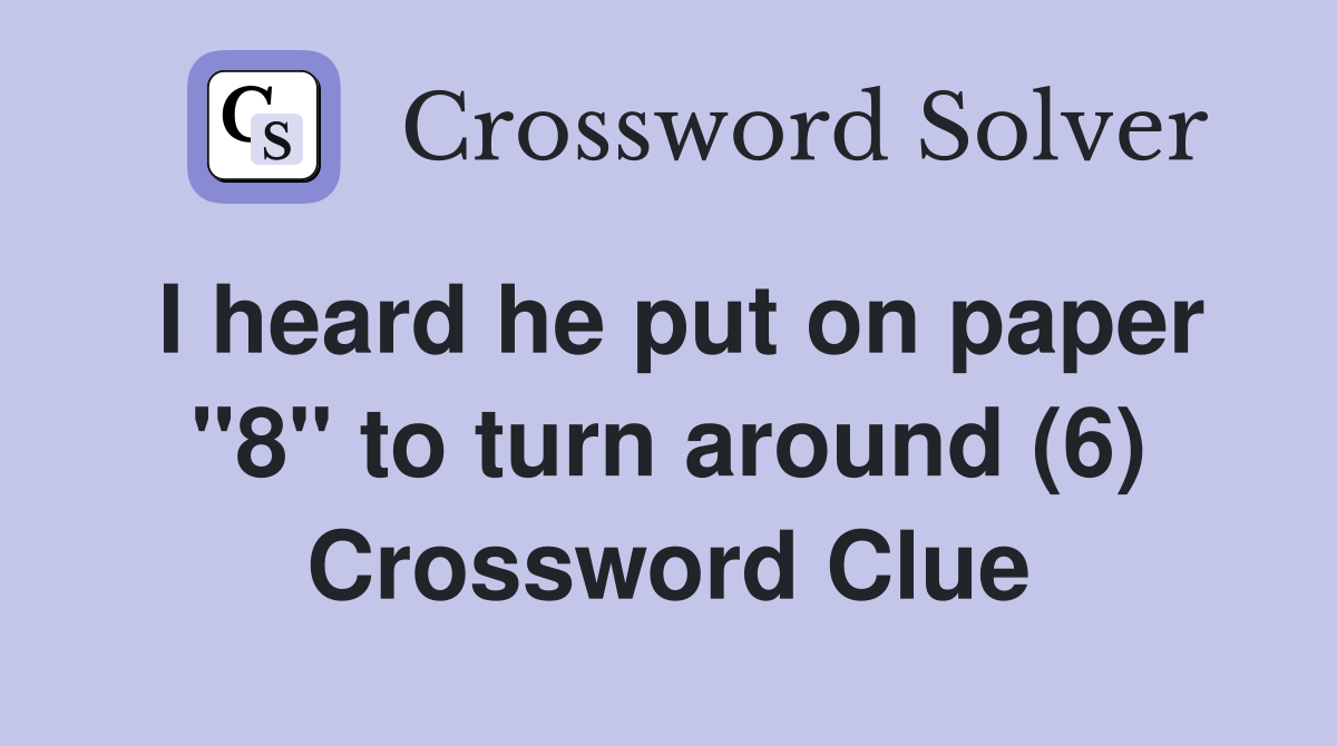 I heard he put on paper "8" to turn around (6) Crossword Clue