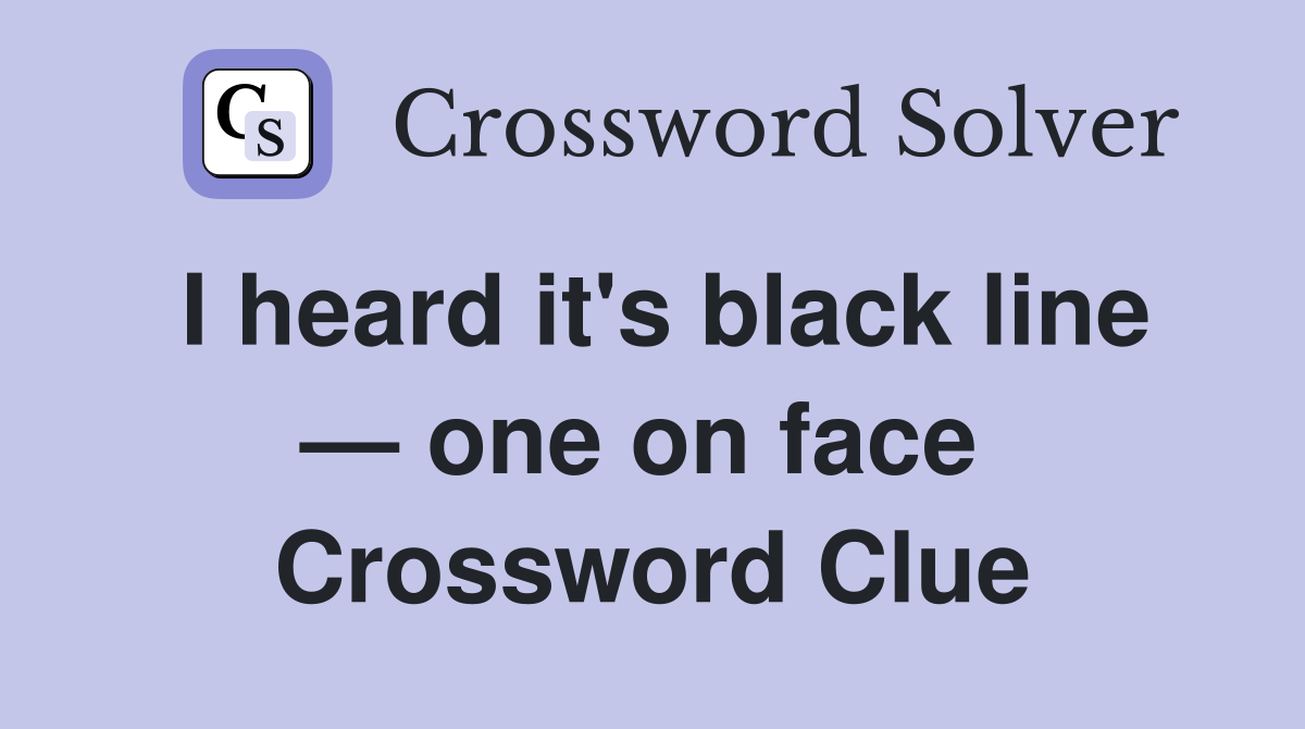I heard it's black line — one on face  Crossword Clue