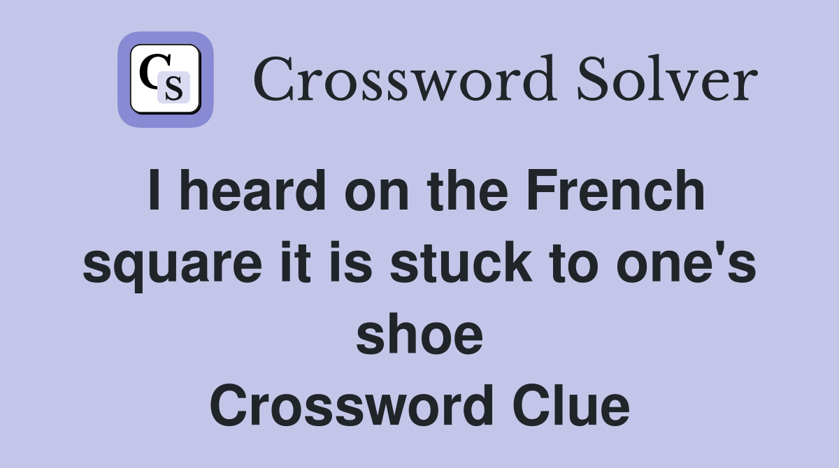 I heard on the French square it is stuck to one's shoe Crossword Clue