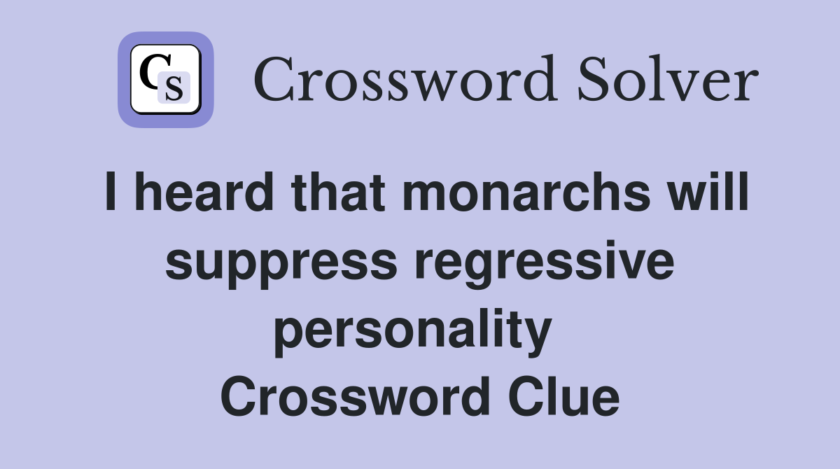 I heard that monarchs will suppress regressive personality  Crossword Clue