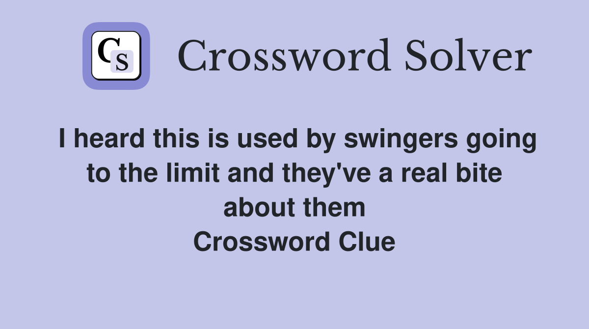 I heard this is used by swingers going to the limit and they've a real bite about them Crossword Clue