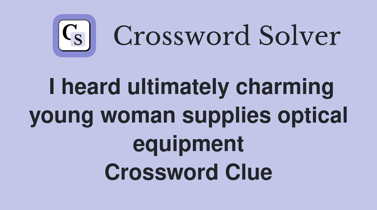 I heard ultimately charming young woman supplies optical equipment Crossword Clue