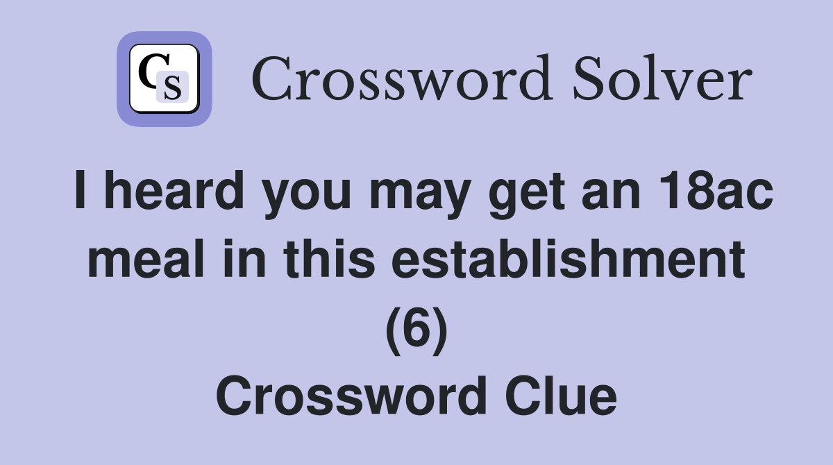 I heard you may get an 18ac meal in this establishment (6) Crossword Clue
