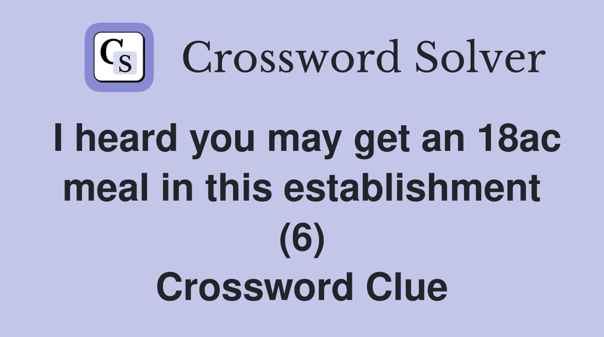 I heard you may get an 18ac meal in this establishment (6) Crossword