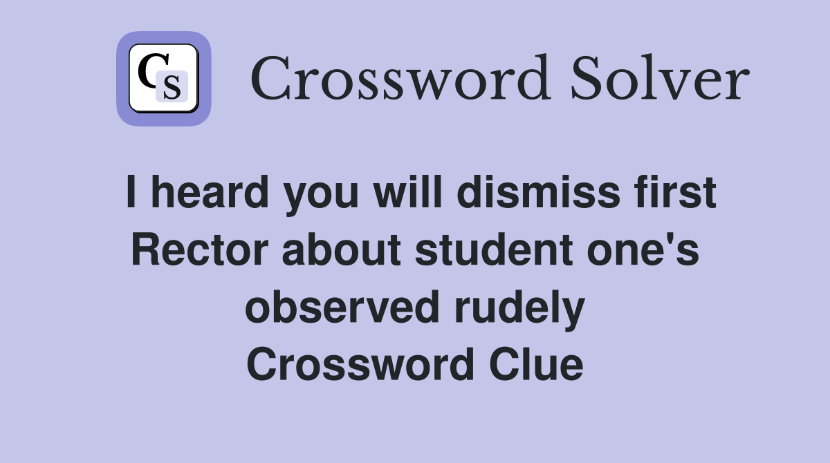 I heard you will dismiss first Rector about student one's observed rudely Crossword Clue