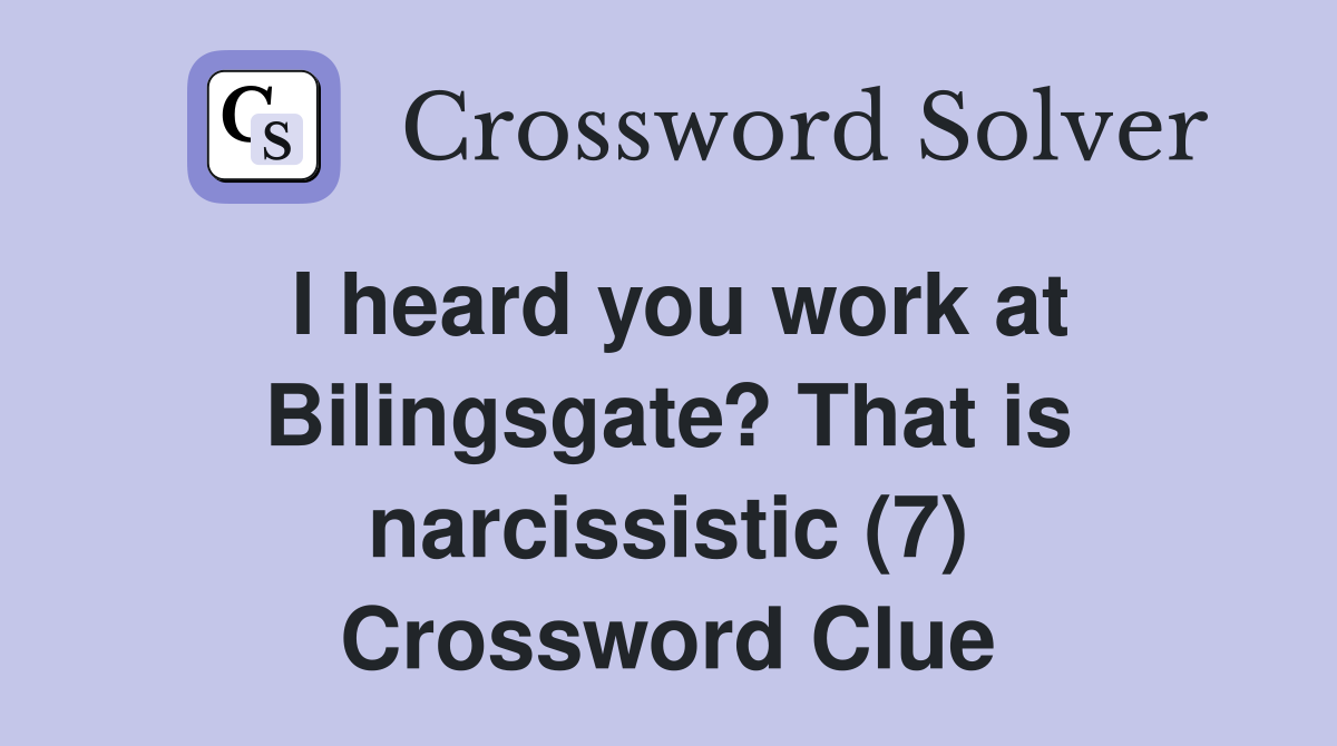 I heard you work at Bilingsgate? That is narcissistic (7) Crossword Clue