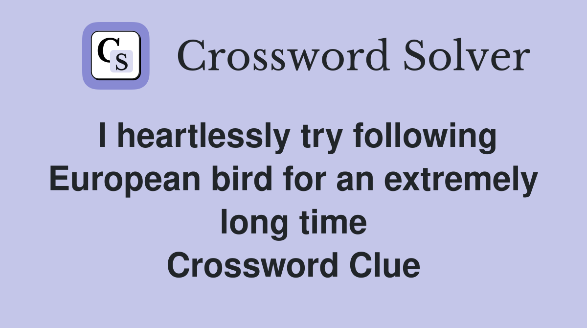 I heartlessly try following European bird for an extremely long time Crossword Clue