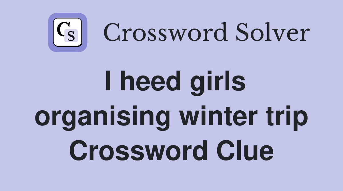 I heed girls organising winter trip Crossword Clue