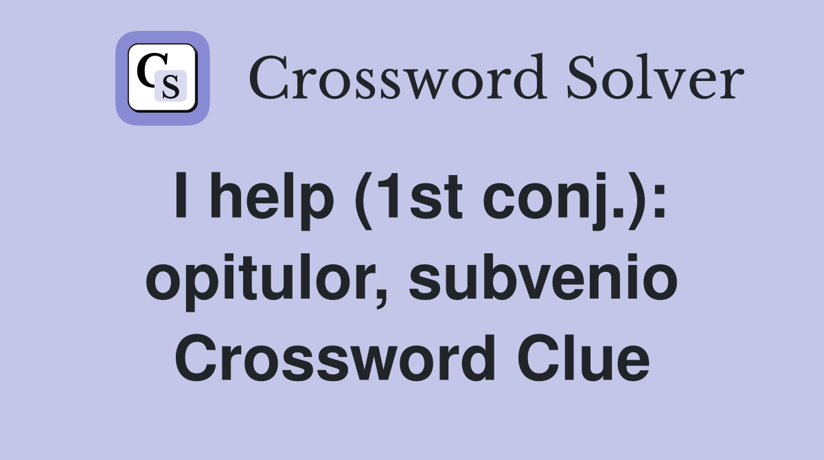 I help (1st conj.): opitulor, subvenio Crossword Clue