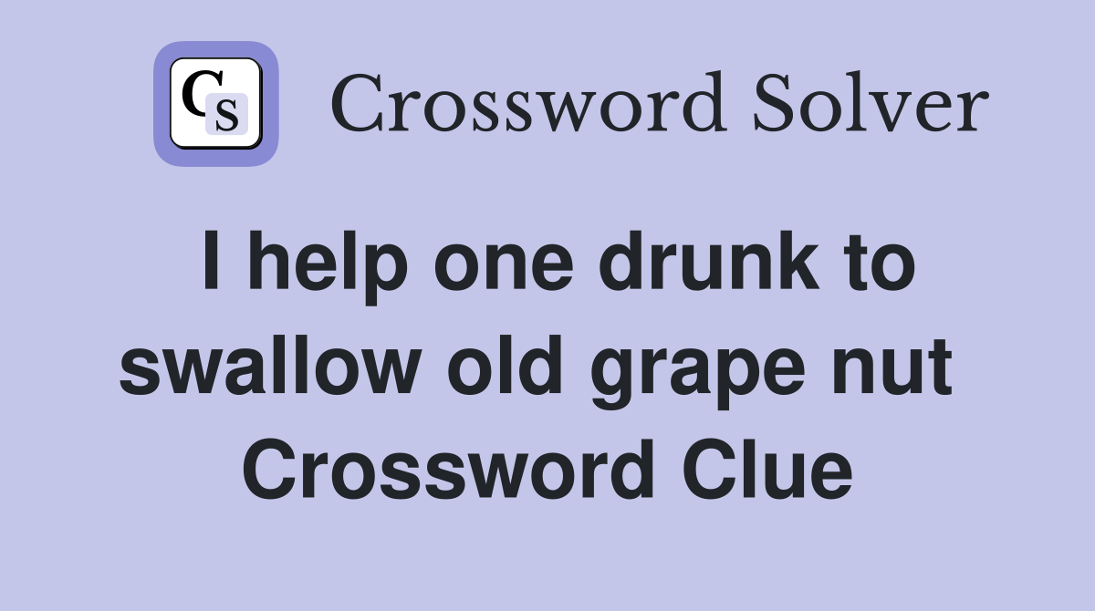 I help one drunk to swallow old grape nut  Crossword Clue