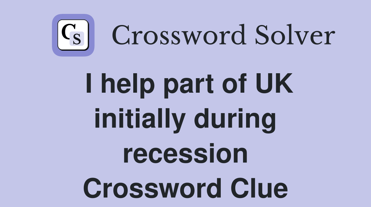 I help part of UK initially during recession Crossword Clue