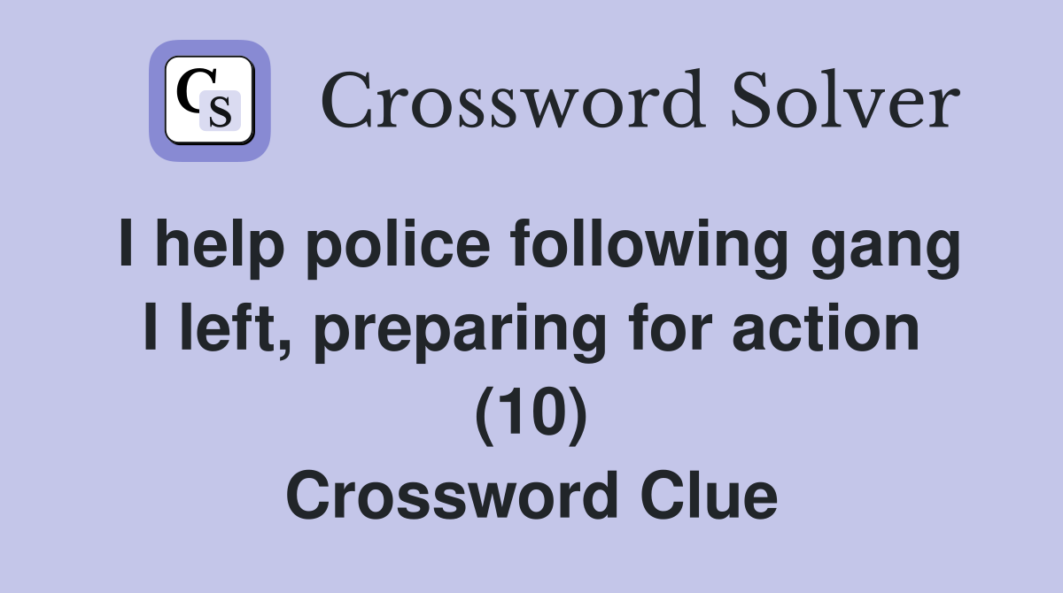 I help police following gang I left, preparing for action (10) Crossword Clue