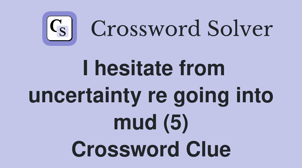 I hesitate from uncertainty re going into mud (5) Crossword Clue