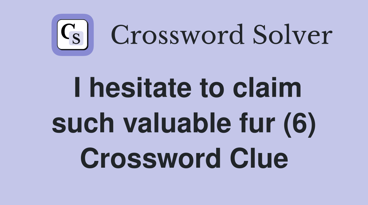 I hesitate to claim such valuable fur (6) Crossword Clue