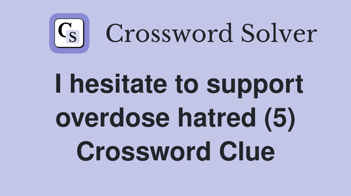 I hesitate to support overdose hatred (5) Crossword Clue