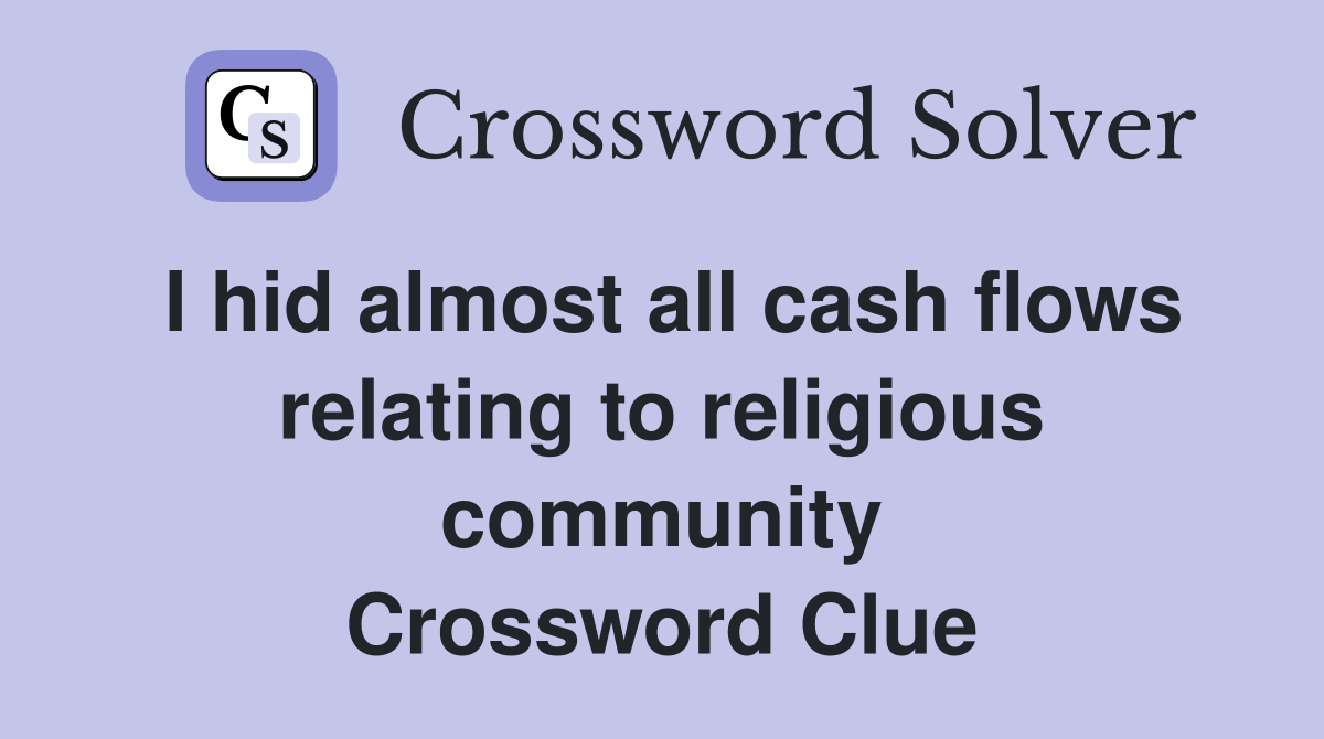 I hid almost all cash flows relating to religious community Crossword Clue