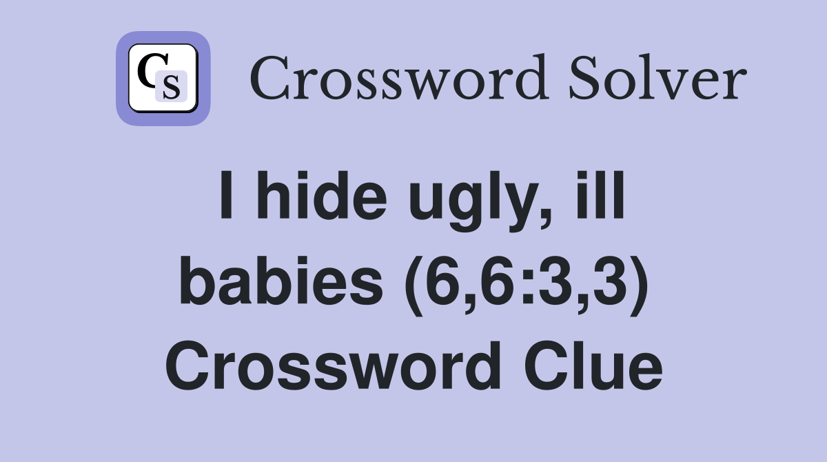 I hide ugly, ill babies (6,6:3,3) Crossword Clue