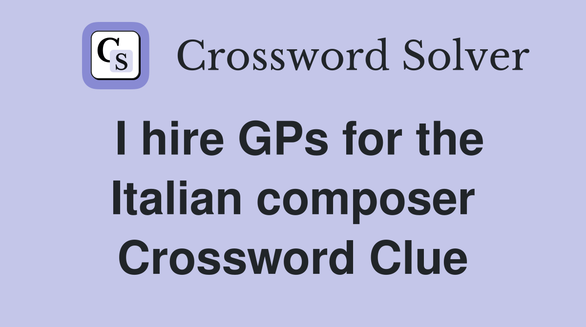 I hire GPs for the Italian composer Crossword Clue