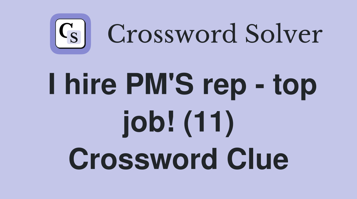 I hire PM'S rep - top job! (11) Crossword Clue