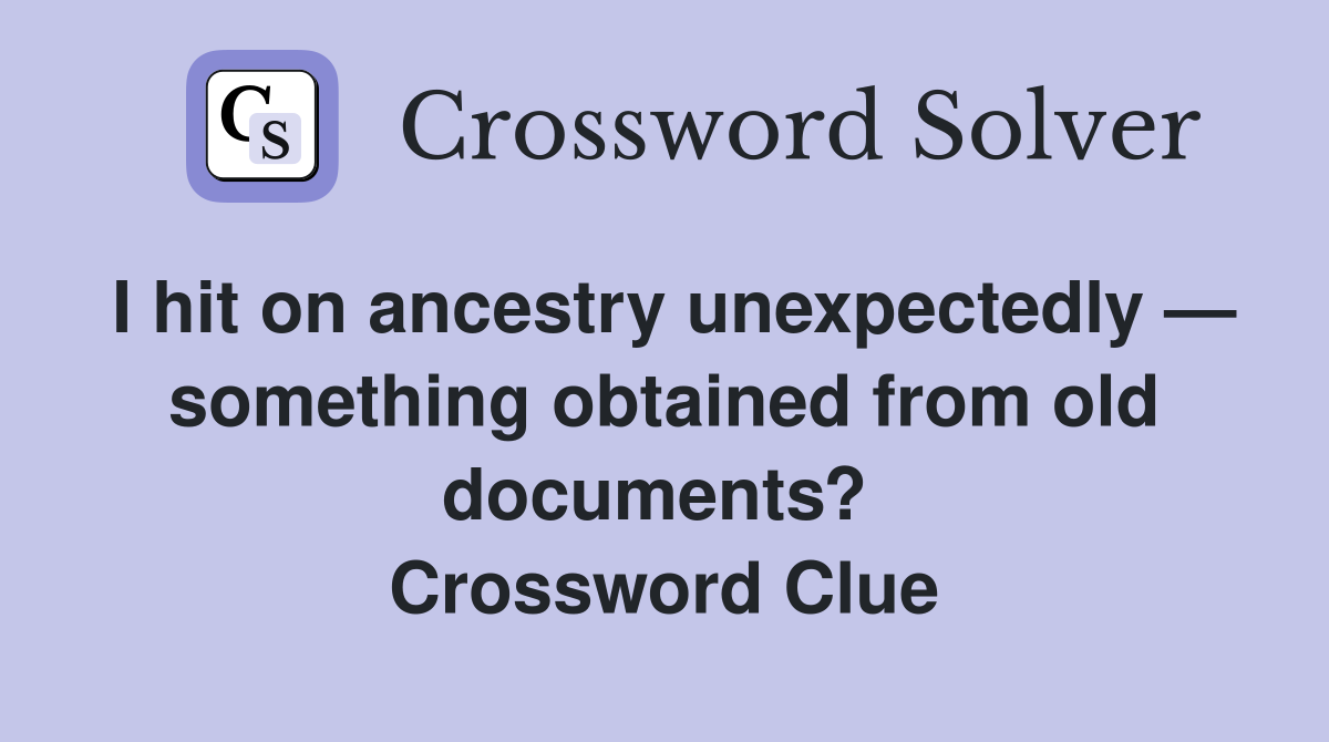 I hit on ancestry unexpectedly — something obtained from old documents?  Crossword Clue