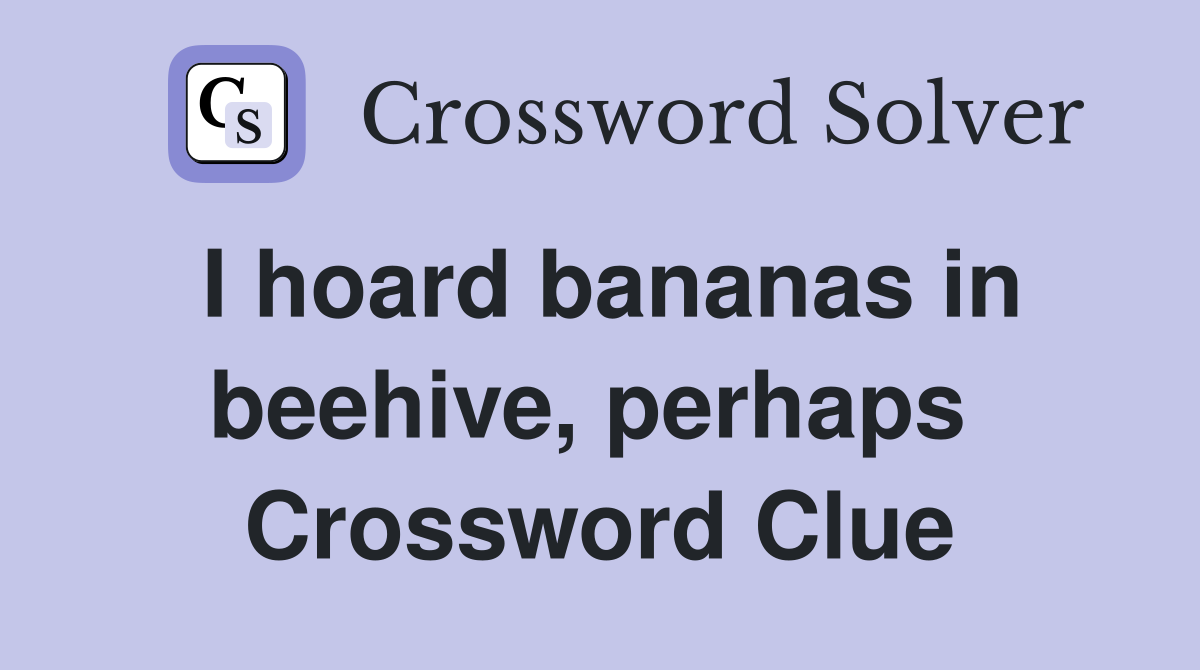 I hoard bananas in beehive, perhaps  Crossword Clue
