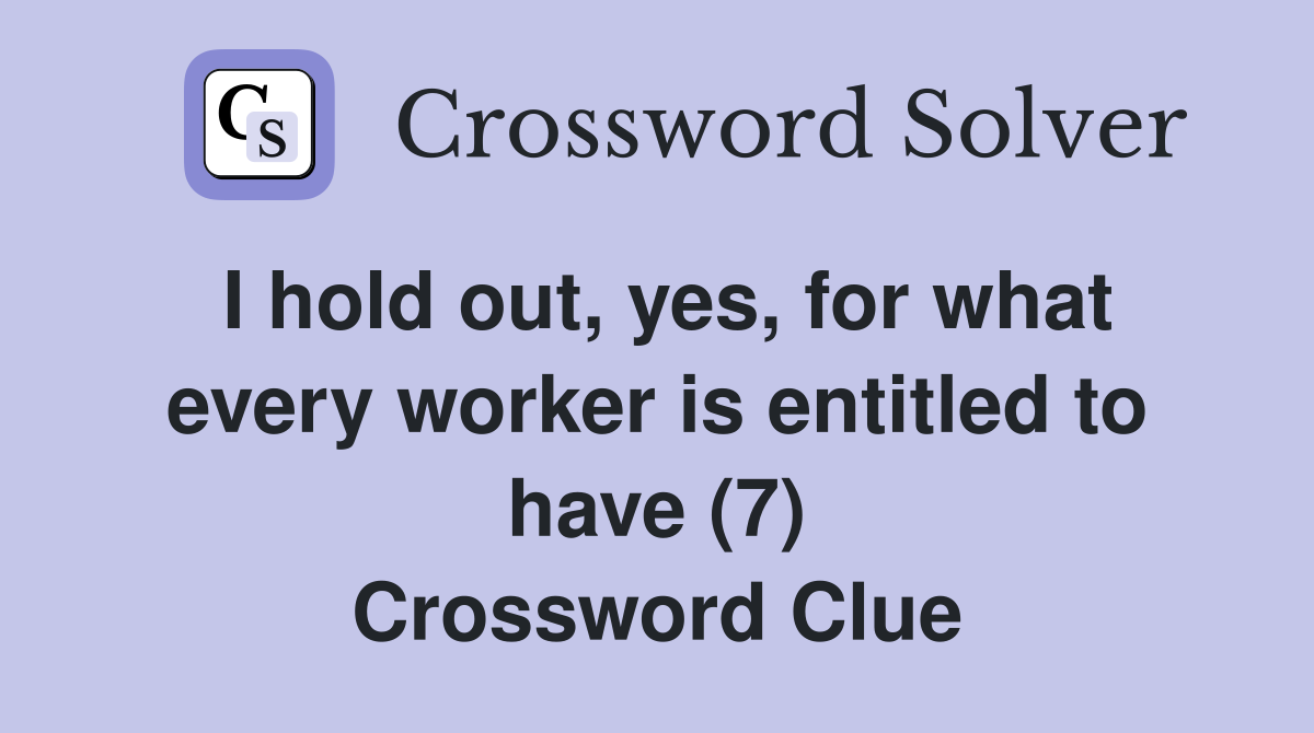 I hold out, yes, for what every worker is entitled to have (7) Crossword Clue
