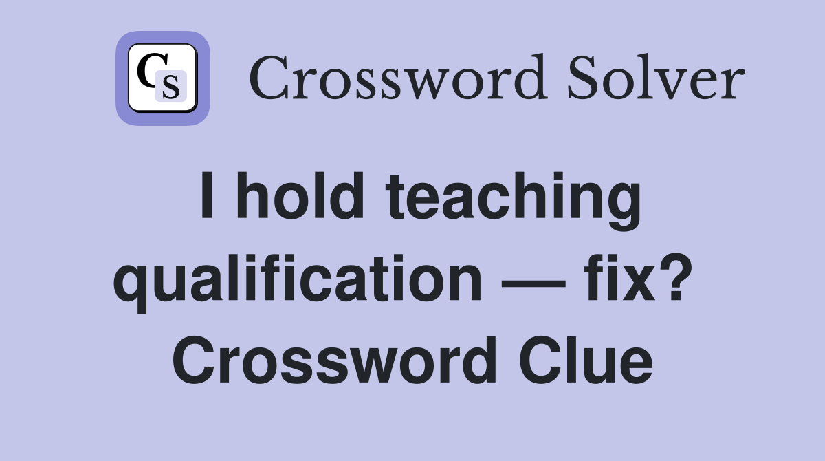 I hold teaching qualification — fix?  Crossword Clue