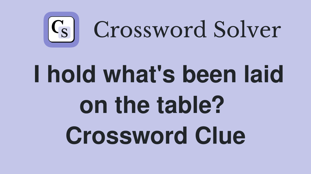 I hold what's been laid on the table?  Crossword Clue