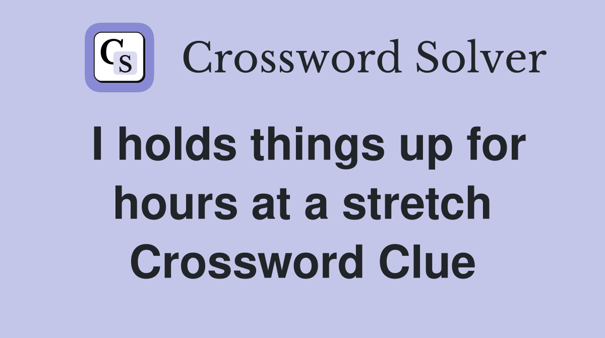 I holds things up for hours at a stretch Crossword Clue
