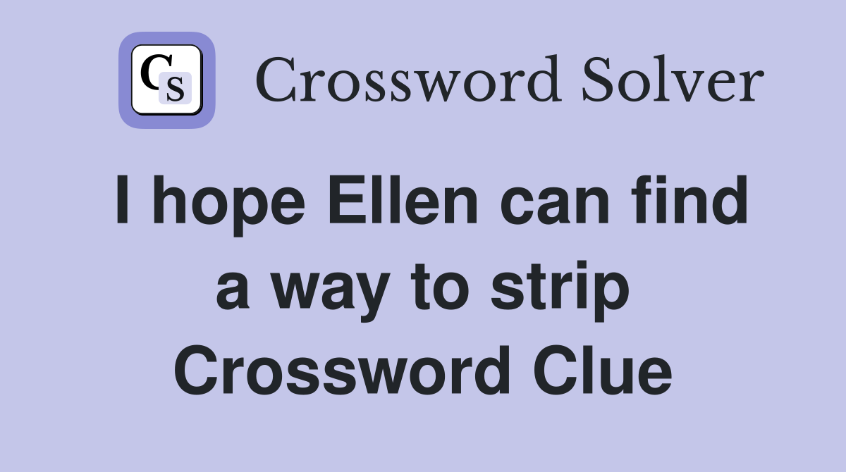 I hope Ellen can find a way to strip Crossword Clue