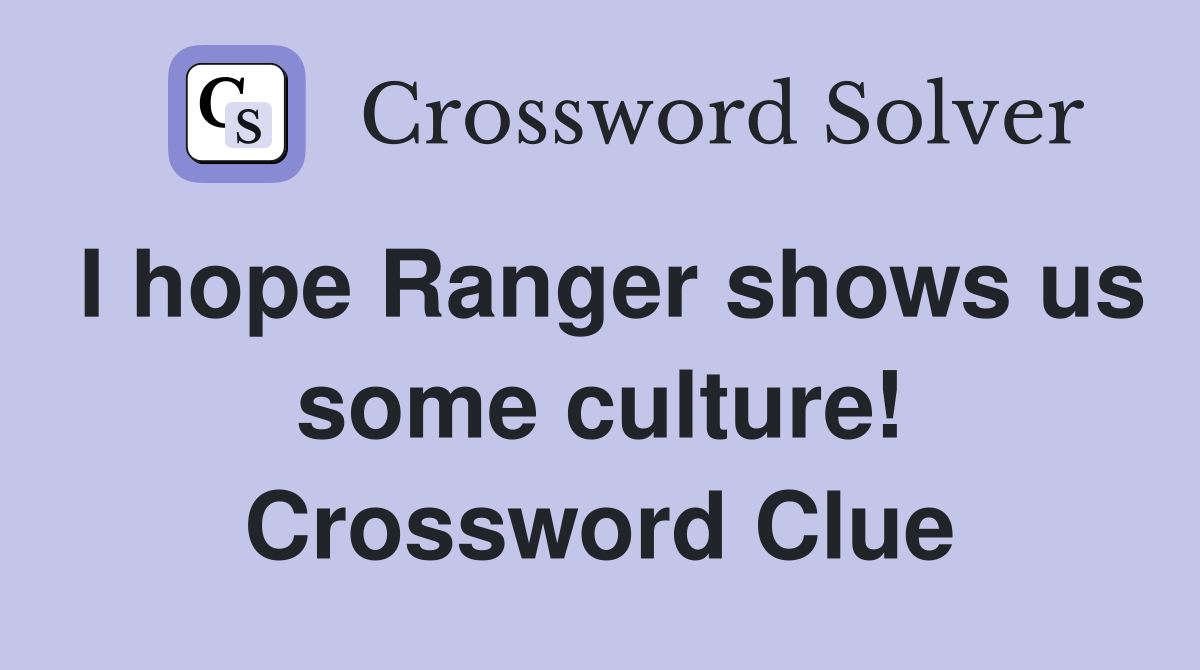 I hope Ranger shows us some culture! Crossword Clue