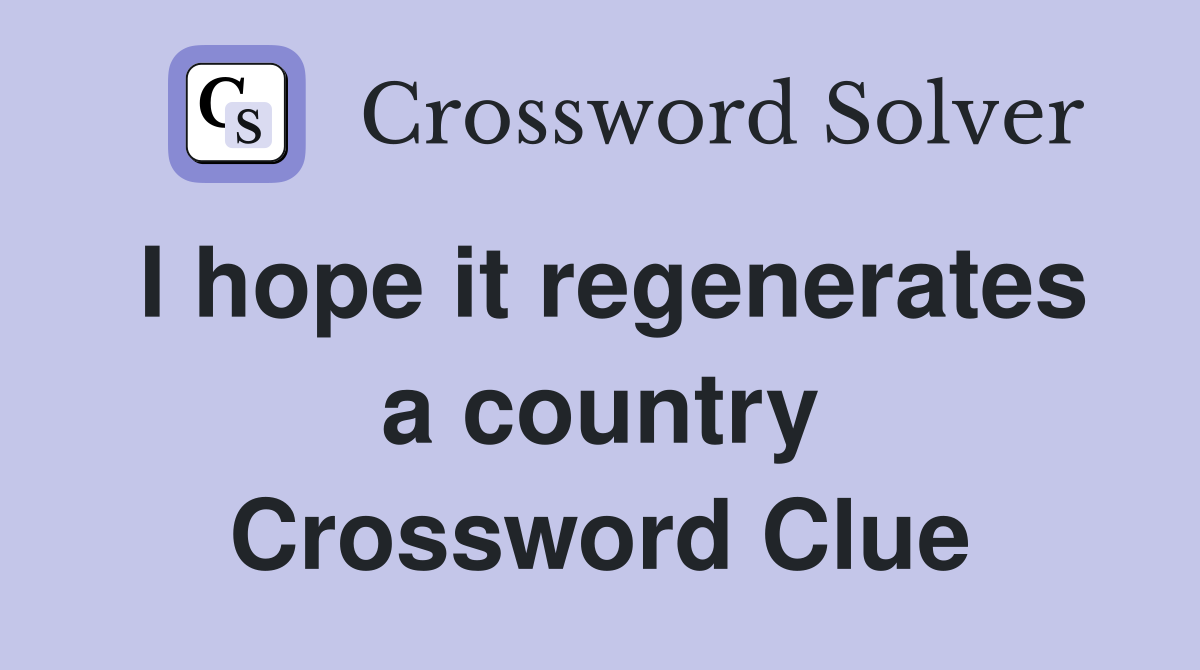I hope it regenerates a country Crossword Clue