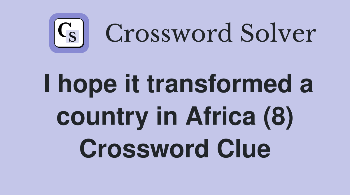 I hope it transformed a country in Africa (8) Crossword Clue