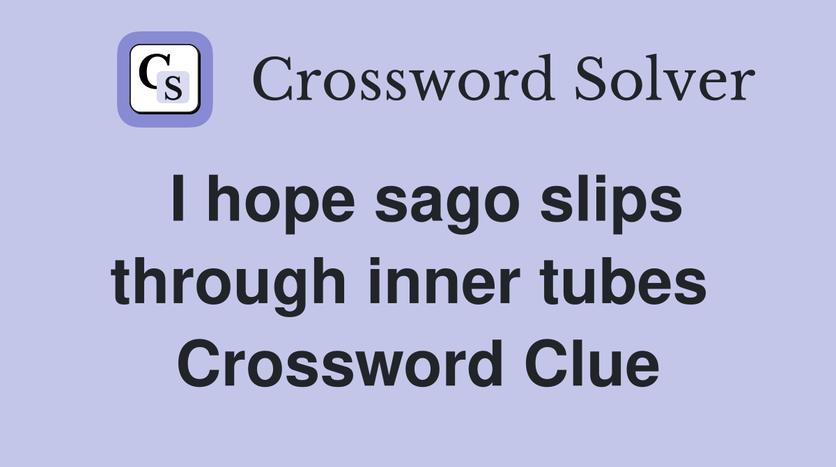 I hope sago slips through inner tubes  Crossword Clue