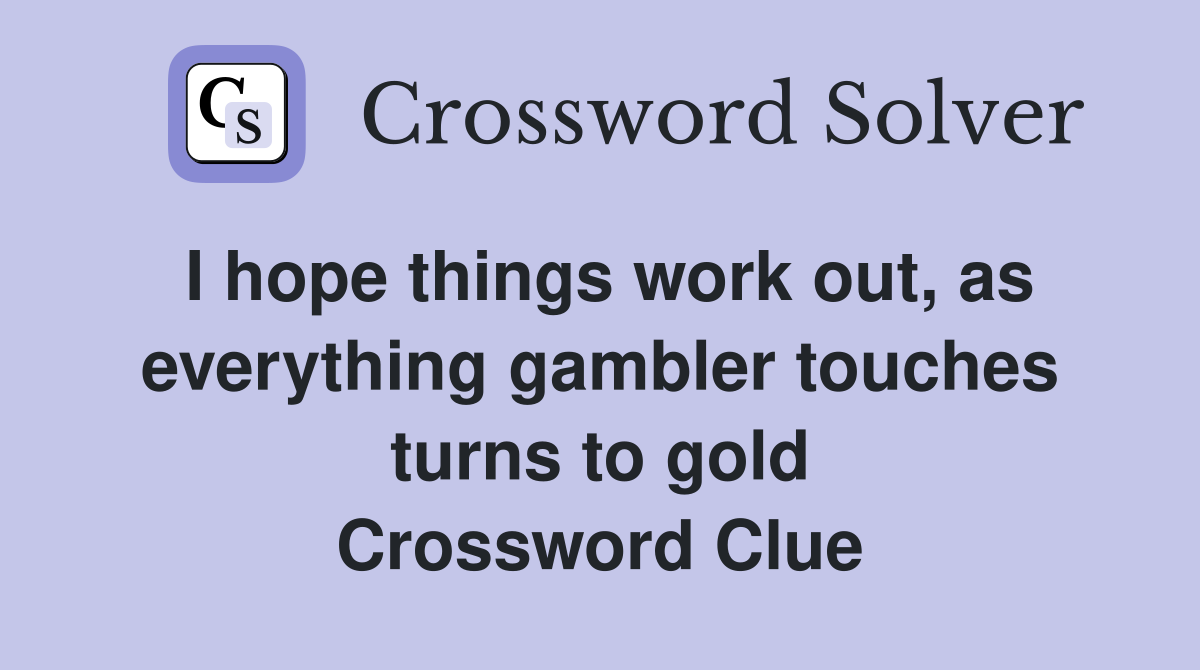 I hope things work out, as everything gambler touches turns to gold Crossword Clue