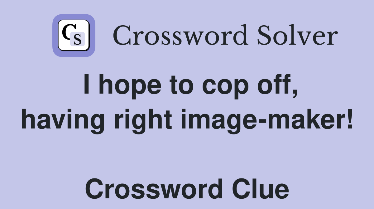 I hope to cop off, having right image-maker!  Crossword Clue